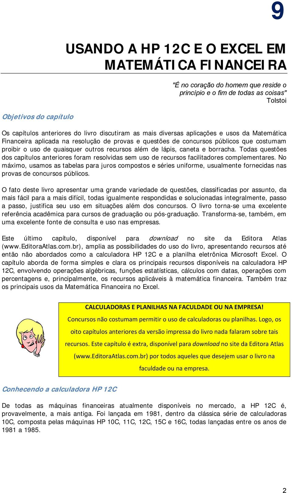 lápis, caneta e borracha. Todas questões dos capítulos anteriores foram resolvidas sem uso de recursos facilitadores complementares.