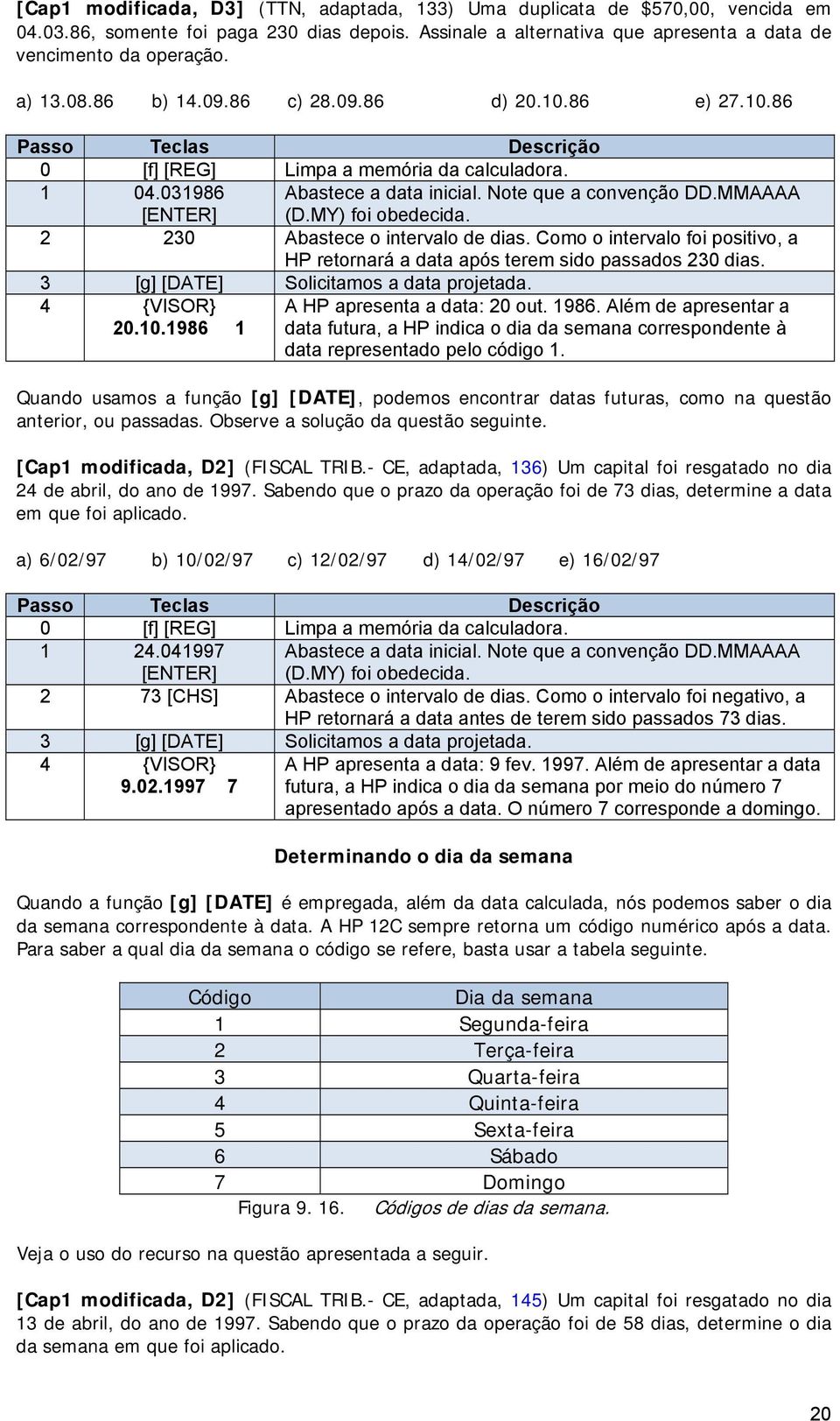 Como o intervalo foi positivo, a HP retornará a data após terem sido passados 230 dias. 3 [g] [DATE] Solicitamos a data projetada. 4 {VISOR} 20.10.1986 1 A HP apresenta a data: 20 out. 1986.