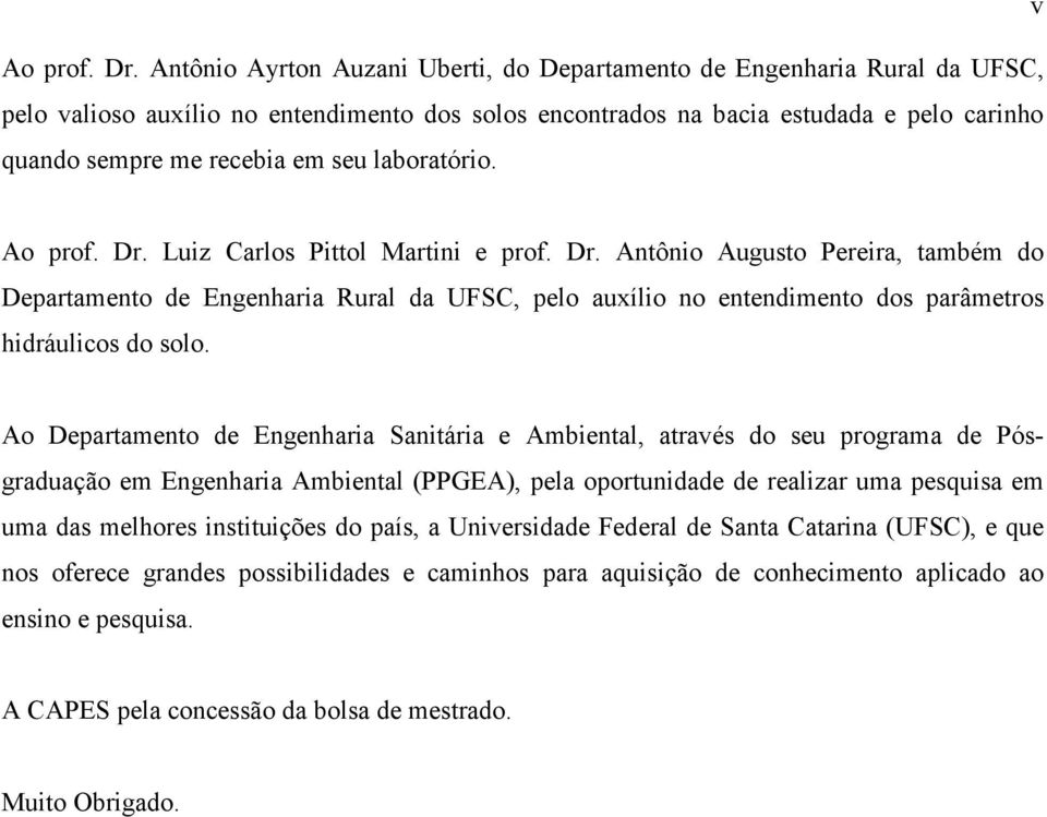 laboratório. Ao prof. Dr. Luiz Carlos Pittol Martini e prof. Dr. Antônio Augusto Pereira, também do Departamento de Engenharia Rural da UFSC, pelo auxílio no entendimento dos parâmetros hidráulicos do solo.