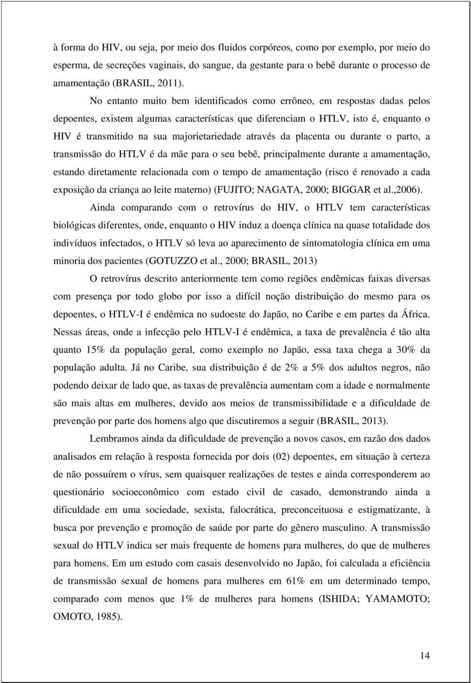 No entanto muito bem identificados como errôneo, em respostas dadas pelos depoentes, existem algumas características que diferenciam o HTLV, isto é, enquanto o HIV é transmitido na sua