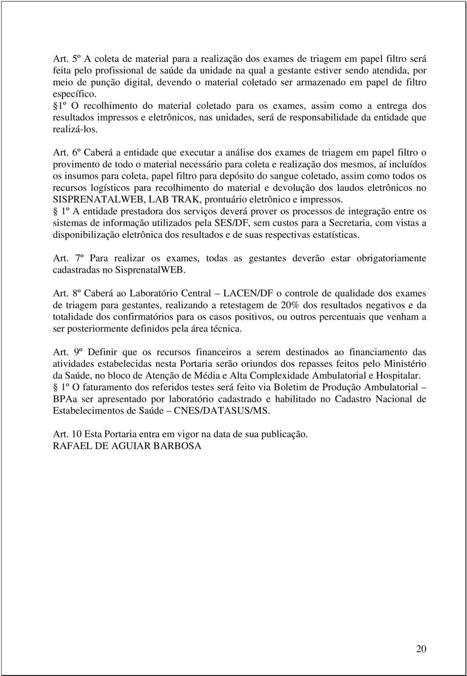 1º O recolhimento do material coletado para os exames, assim como a entrega dos resultados impressos e eletrônicos, nas unidades, será de responsabilidade da entidade que realizá-los. Art.