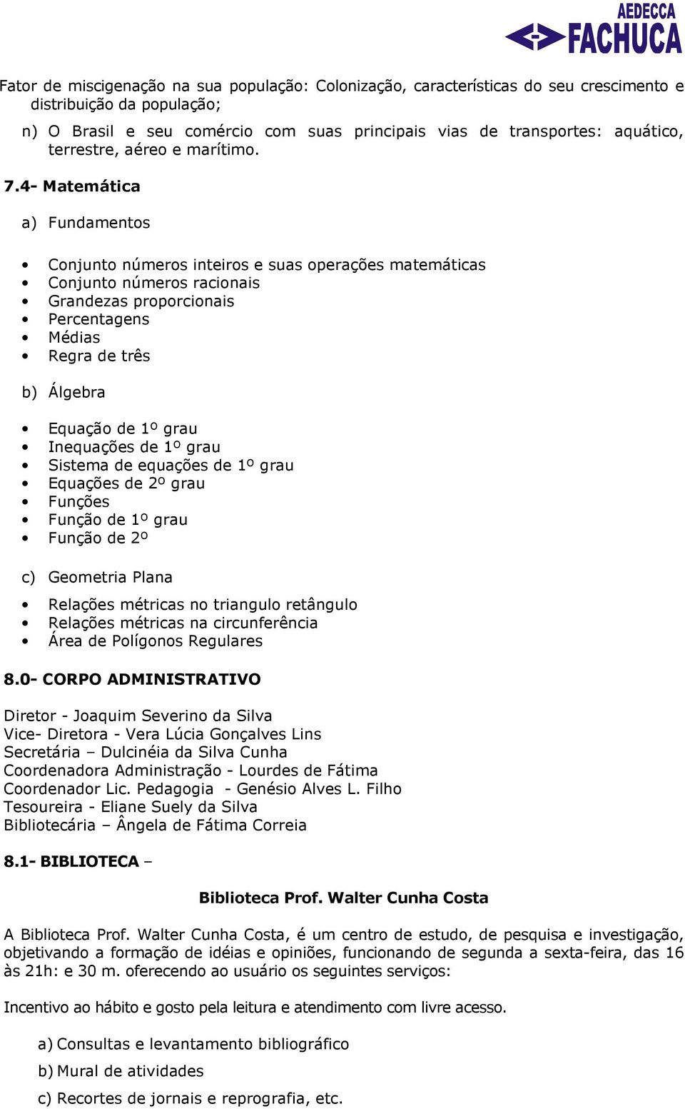 4- Matemática a) Fundamentos Conjunto números inteiros e suas operações matemáticas Conjunto números racionais Grandezas proporcionais Percentagens Médias Regra de três b) Álgebra Equação de 1º grau