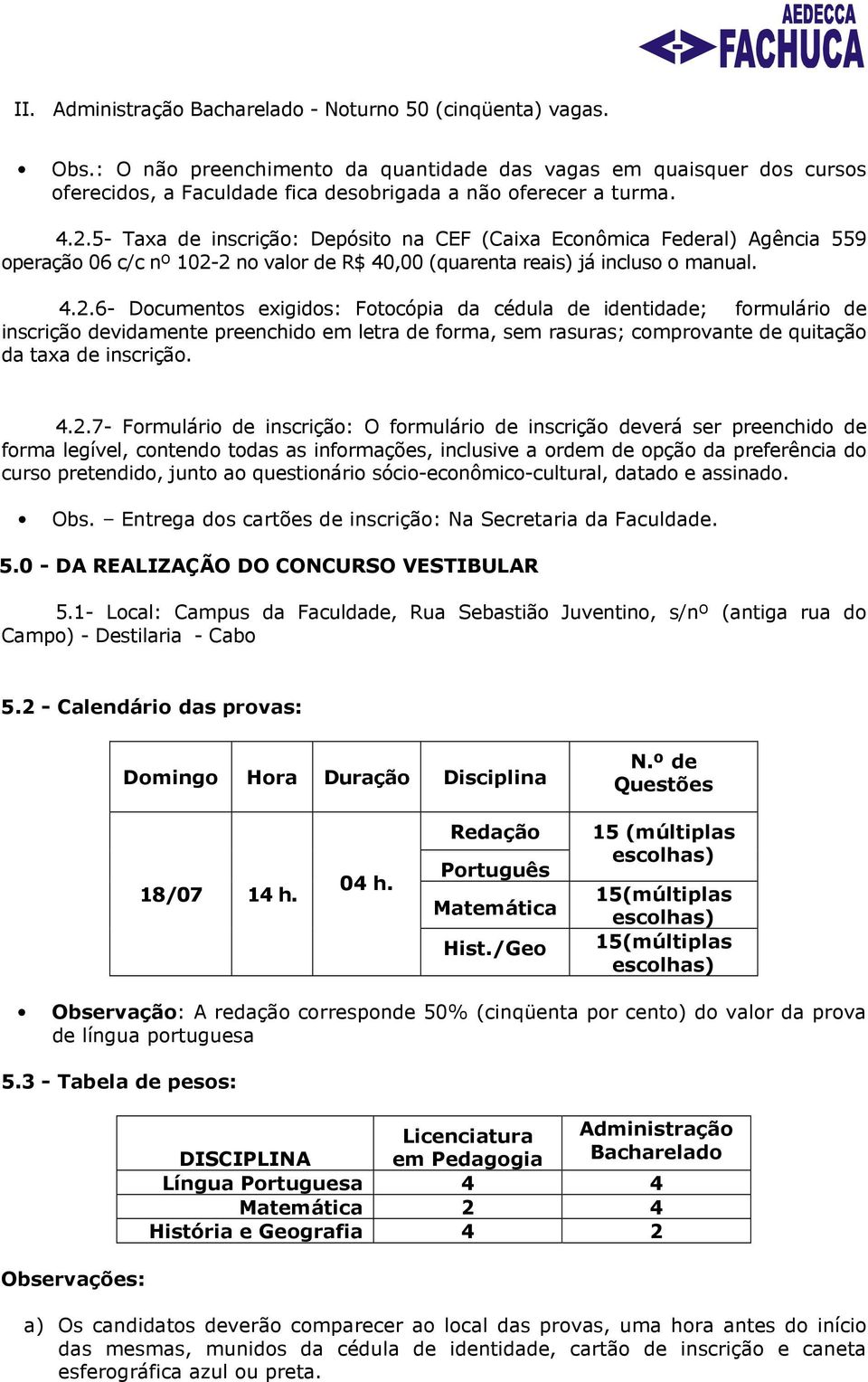 4.2.7- Formulário de inscrição: O formulário de inscrição deverá ser preenchido de forma legível, contendo todas as informações, inclusive a ordem de opção da preferência do curso pretendido, junto