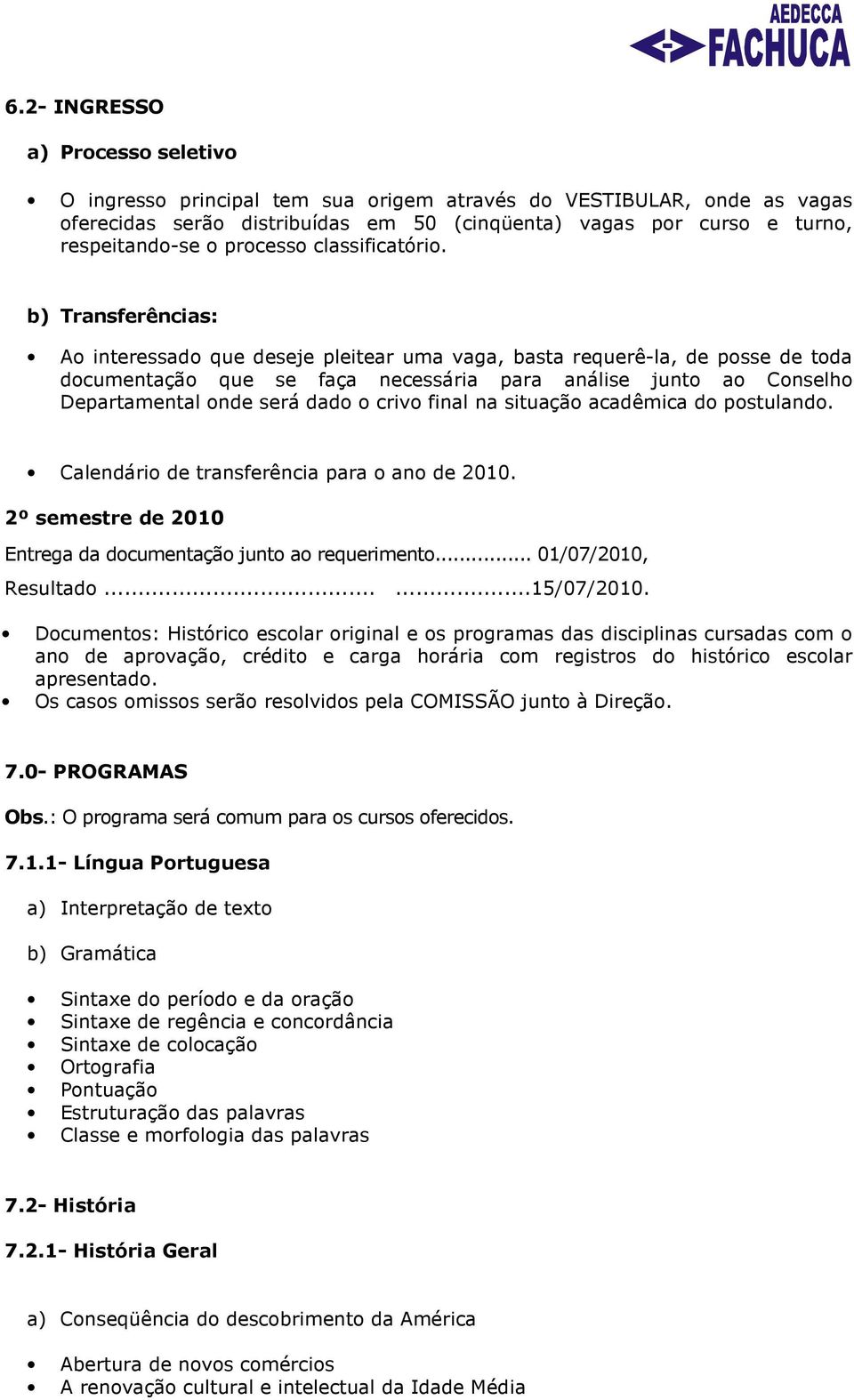 b) Transferências: Ao interessado que deseje pleitear uma vaga, basta requerê-la, de posse de toda documentação que se faça necessária para análise junto ao Conselho Departamental onde será dado o