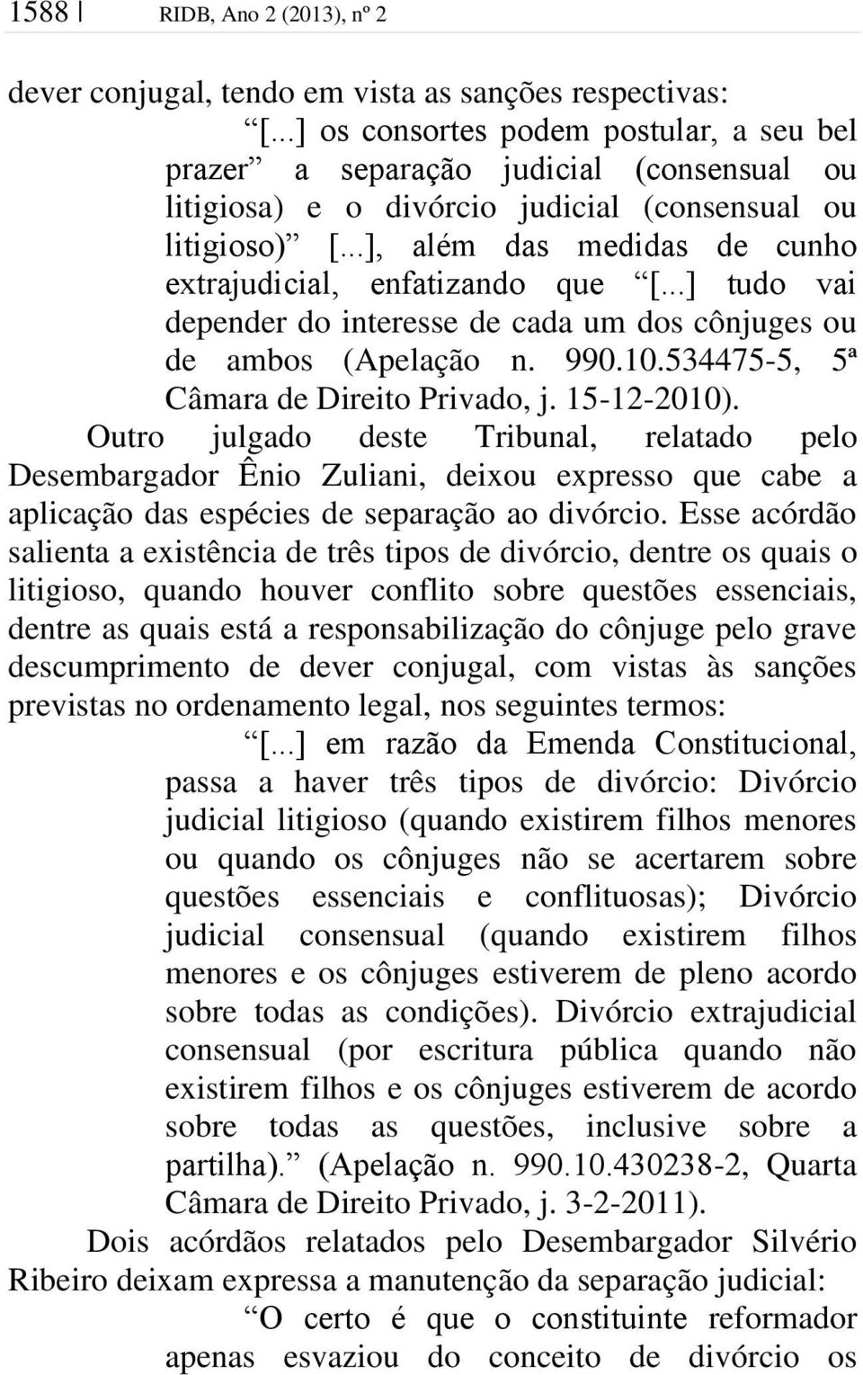 ..], além das medidas de cunho extrajudicial, enfatizando que [...] tudo vai depender do interesse de cada um dos cônjuges ou de ambos (Apelação n. 990.10.534475-5, 5ª Câmara de Direito Privado, j.