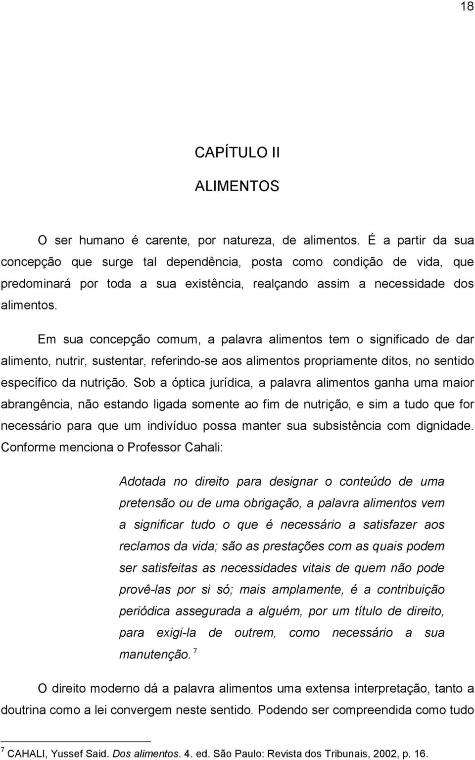 Em sua concepção comum, a palavra alimentos tem o significado de dar alimento, nutrir, sustentar, referindo-se aos alimentos propriamente ditos, no sentido específico da nutrição.