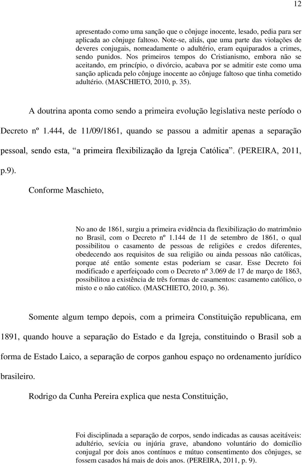 Nos primeiros tempos do Cristianismo, embora não se aceitando, em princípio, o divórcio, acabava por se admitir este como uma sanção aplicada pelo cônjuge inocente ao cônjuge faltoso que tinha