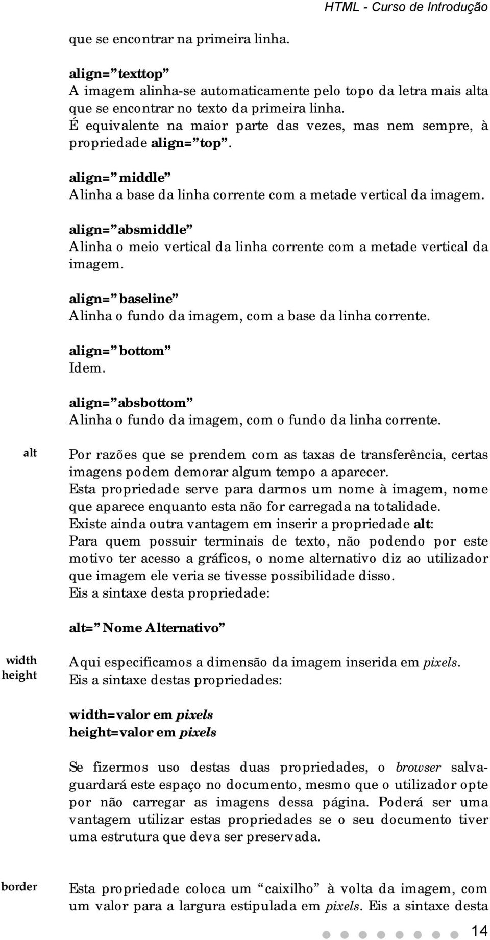 align= absmiddle Alinha o meio vertical da linha corrente com a metade vertical da imagem. align= baseline Alinha o fundo da imagem, com a base da linha corrente. align= bottom Idem.