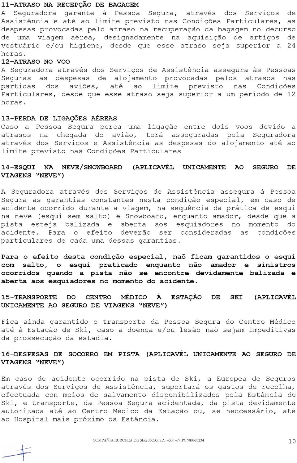 12 ATRASO NO VOO A Seguradora através dos Serviços de Assistência assegura às Pessoas Seguras as despesas de alojamento provocadas pelos atrasos nas partidas dos aviões, até ao limite previsto nas