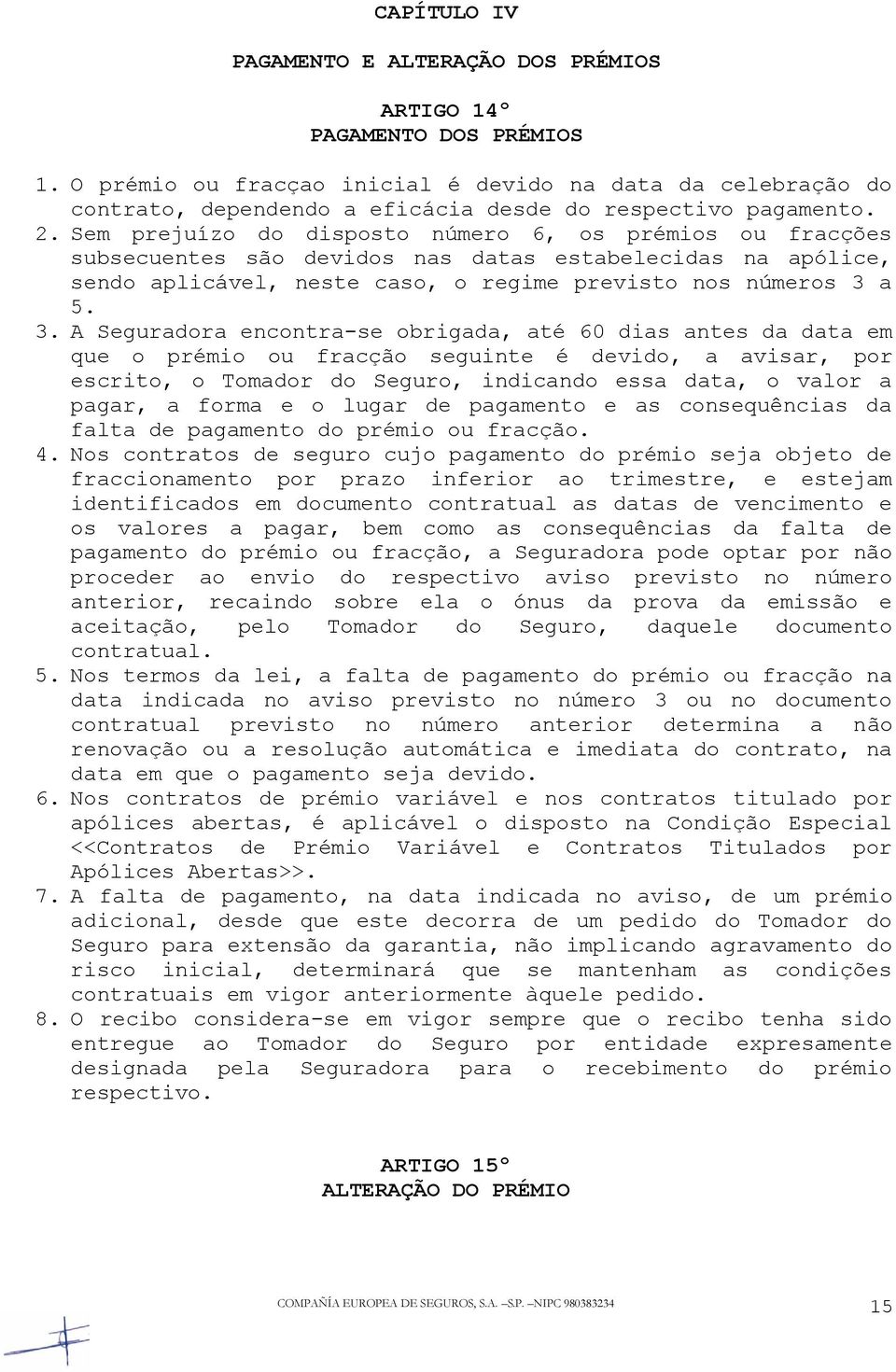 Sem prejuízo do disposto número 6, os prémios ou fracções subsecuentes são devidos nas datas estabelecidas na apólice, sendo aplicável, neste caso, o regime previsto nos números 3 