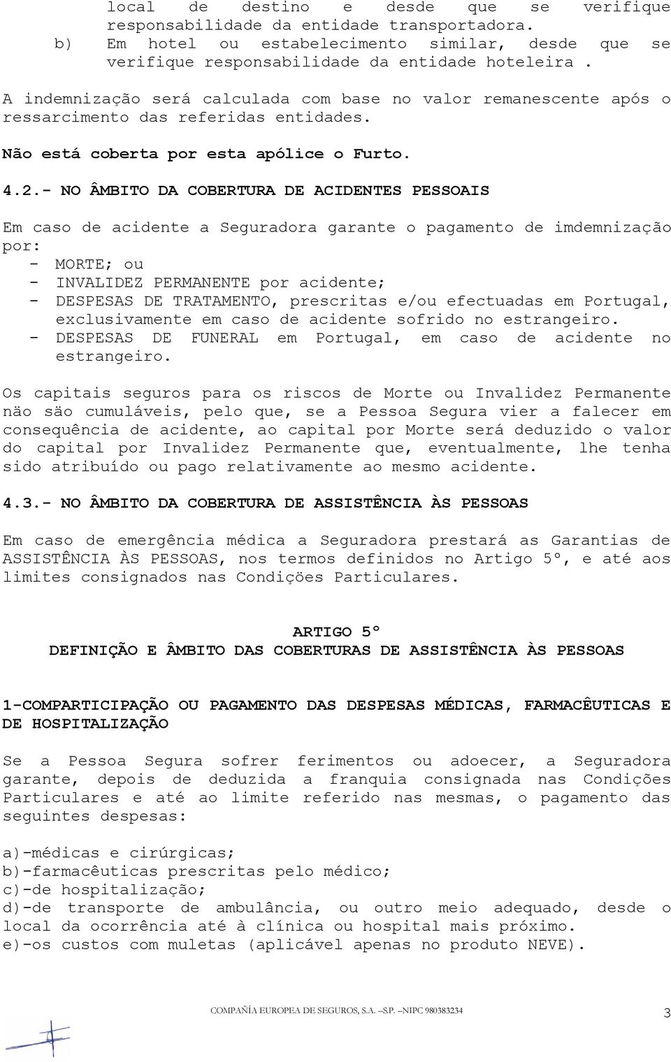 - NO ÂMBITO DA COBERTURA DE ACIDENTES PESSOAIS Em caso de acidente a Seguradora garante o pagamento de imdemnização por: - MORTE; ou - INVALIDEZ PERMANENTE por acidente; - DESPESAS DE TRATAMENTO,