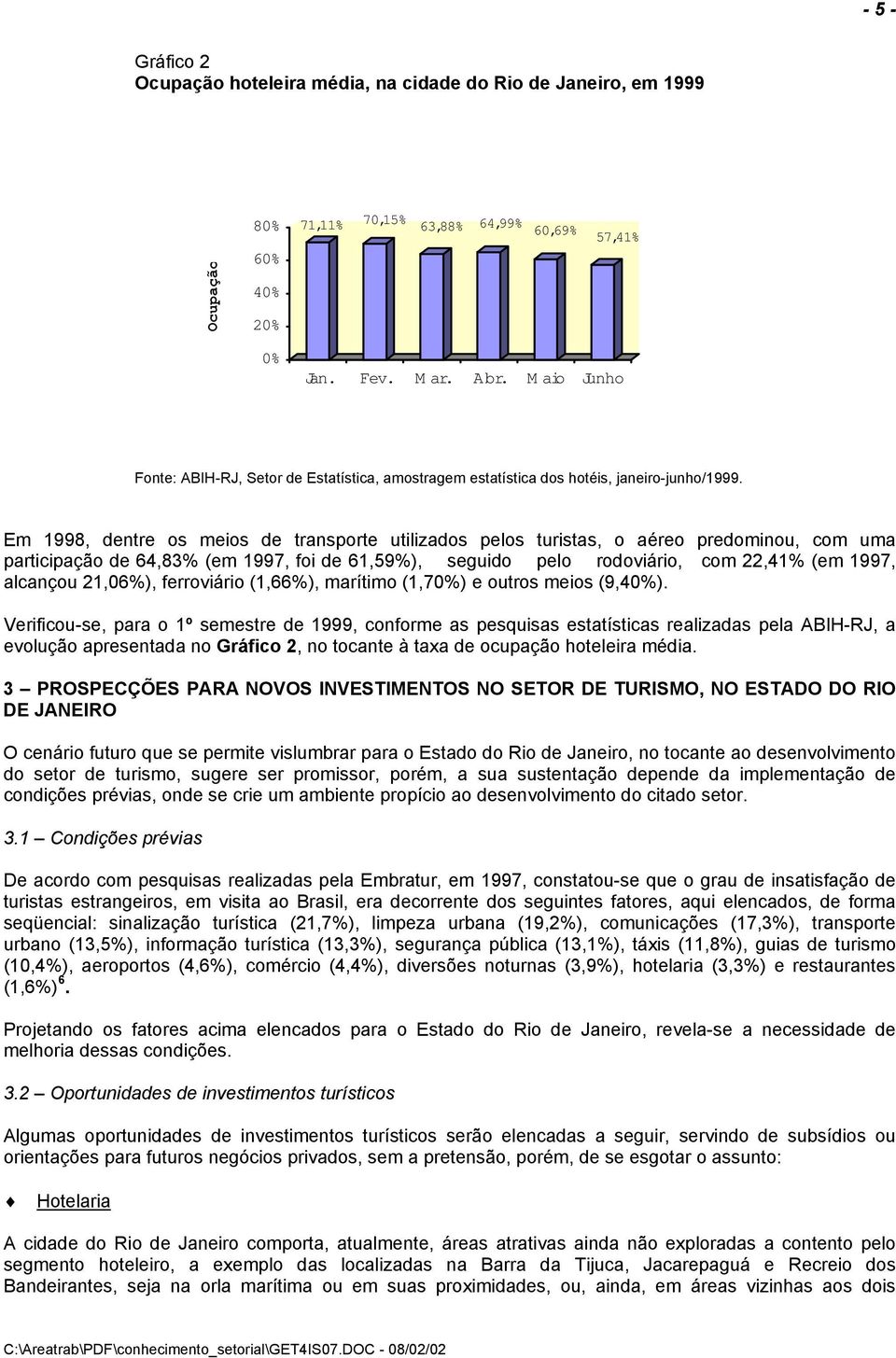 Em 1998, dentre os meios de transporte utilizados pelos turistas, o aéreo predominou, com uma participação de 64,83% (em 1997, foi de 61,59%), seguido pelo rodoviário, com 22,41% (em 1997, alcançou