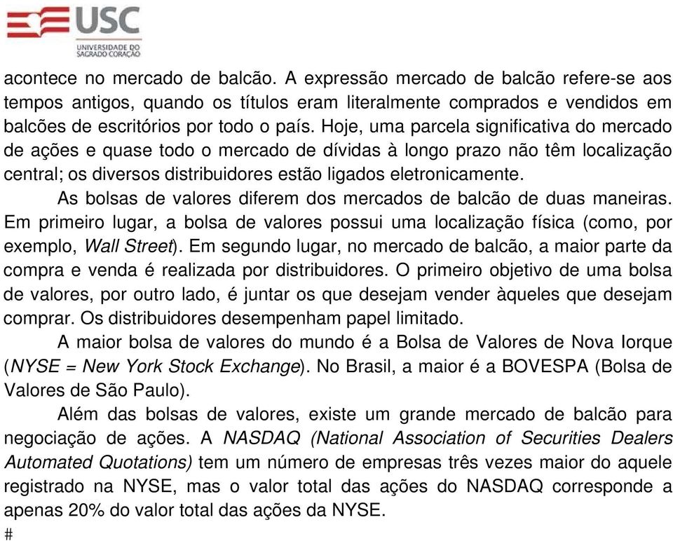 As bolsas de valores diferem dos mercados de balcão de duas maneiras. Em primeiro lugar, a bolsa de valores possui uma localização física (como, por exemplo, Wall Street).