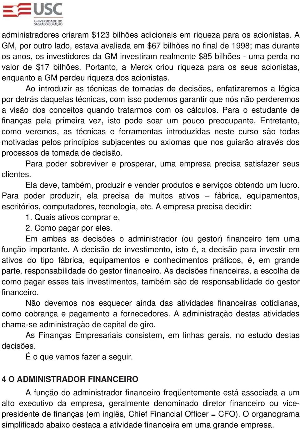 Portanto, a Merck criou riqueza para os seus acionistas, enquanto a GM perdeu riqueza dos acionistas.