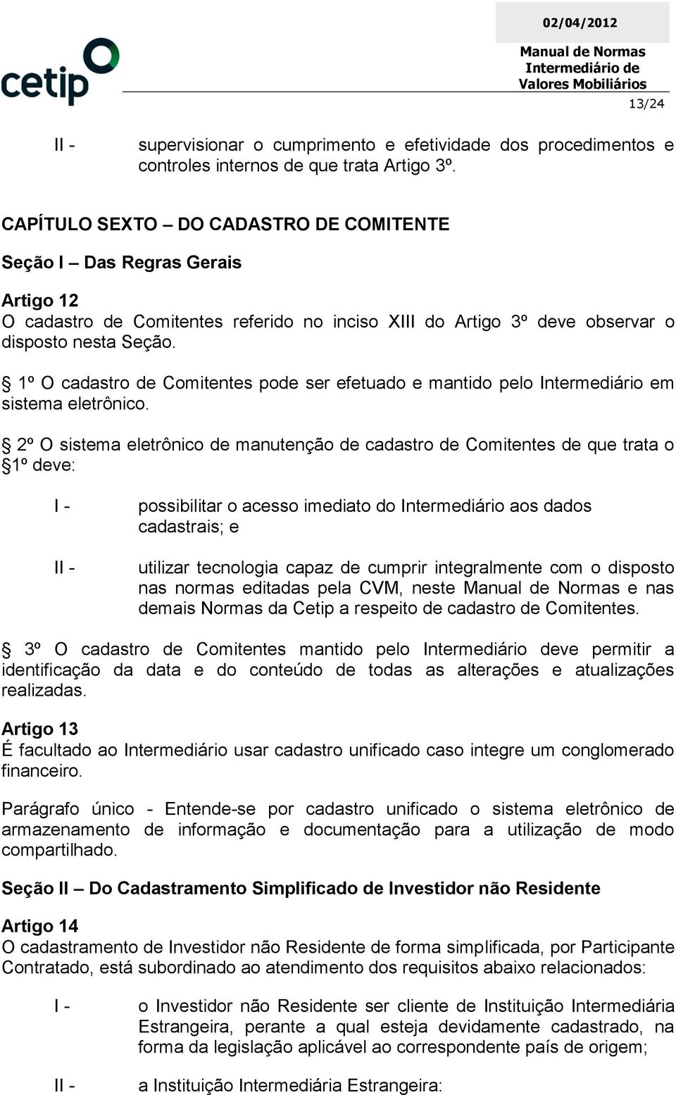 1º O cadastro de Comitentes pode ser efetuado e mantido pelo Intermediário em sistema eletrônico.