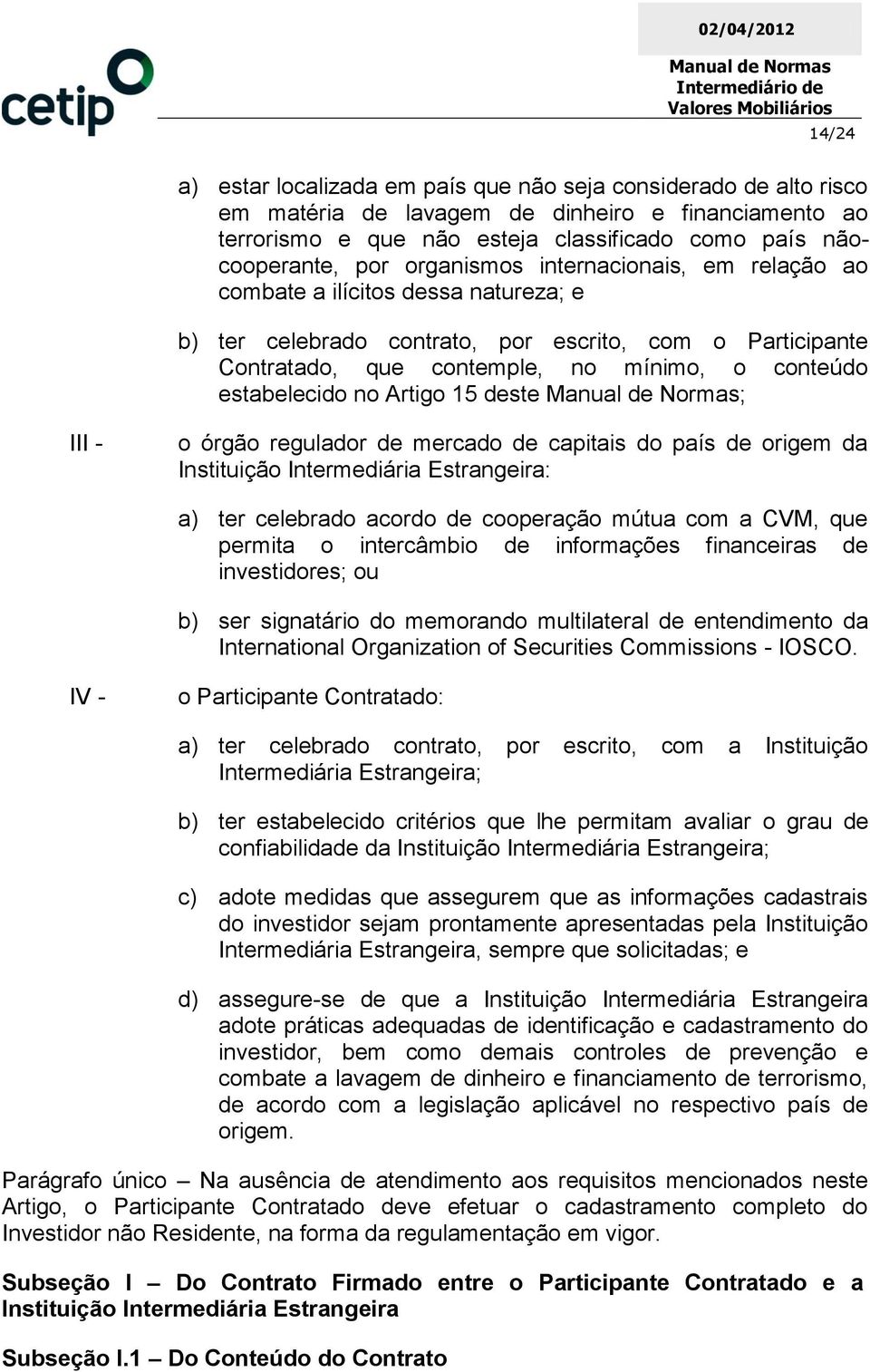 no Artigo 15 deste ; I o órgão regulador de mercado de capitais do país de origem da Instituição Intermediária Estrangeira: a) ter celebrado acordo de cooperação mútua com a CVM, que permita o