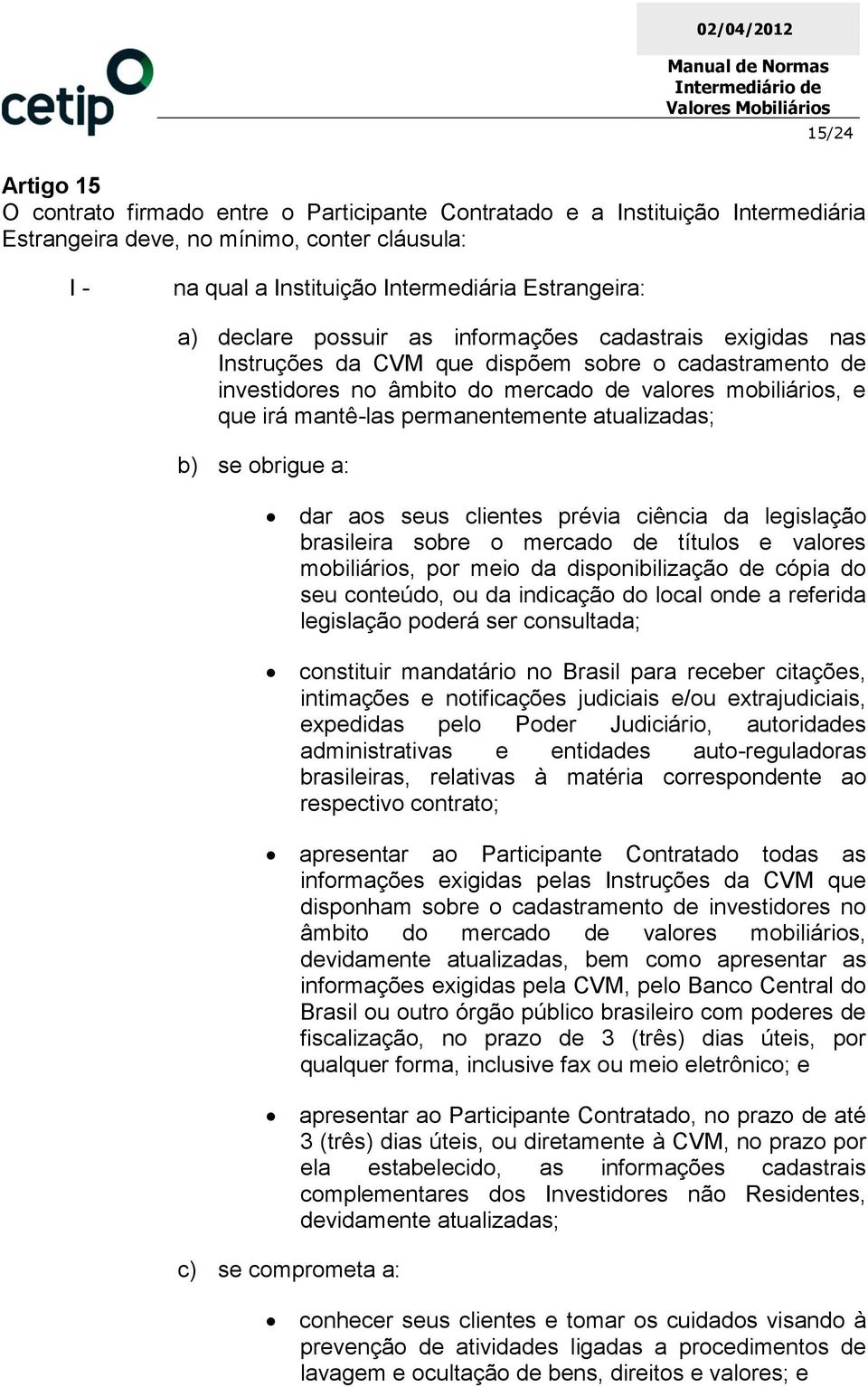 permanentemente atualizadas; b) se obrigue a: dar aos seus clientes prévia ciência da legislação brasileira sobre o mercado de títulos e valores mobiliários, por meio da disponibilização de cópia do