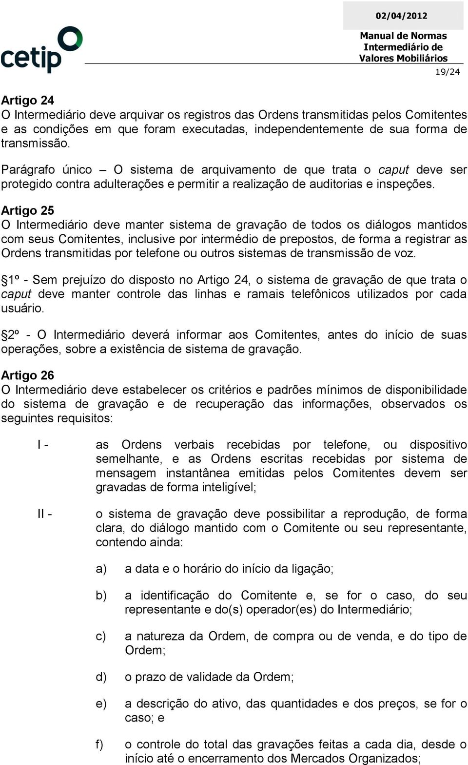 Artigo 25 O ve manter sistema de gravação de todos os diálogos mantidos com seus Comitentes, inclusive por intermédio de prepostos, de forma a registrar as Ordens transmitidas por telefone ou outros