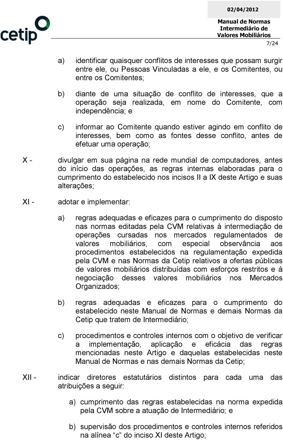 antes de efetuar uma operação; X - X divulgar em sua página na rede mundial de computadores, antes do início das operações, as regras internas elaboradas para o cumprimento do estabelecido nos