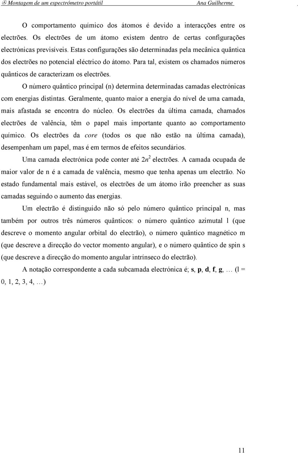 O número quântico principal (n) determina determinadas camadas electrónicas com energias distintas. Geralmente, quanto maior a energia do nível de uma camada, mais afastada se encontra do núcleo.