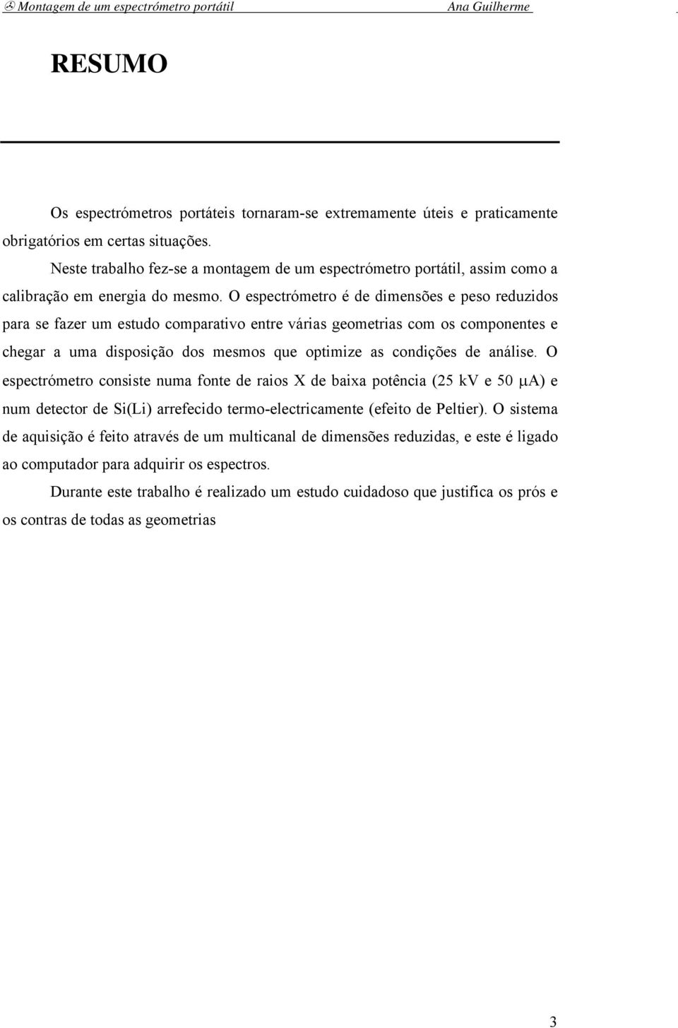 O espectrómetro é de dimensões e peso reduzidos para se fazer um estudo comparativo entre várias geometrias com os componentes e chegar a uma disposição dos mesmos que optimize as condições de