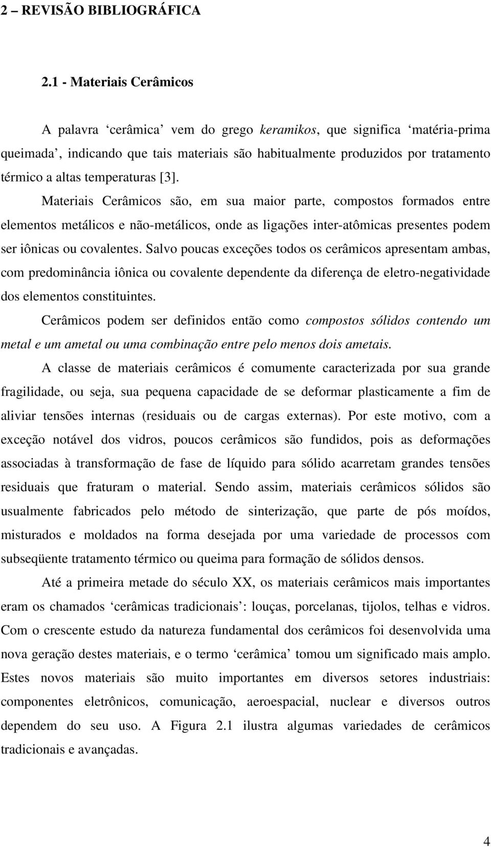 temperaturas [3]. Materiais Cerâmicos são, em sua maior parte, compostos formados entre elementos metálicos e não-metálicos, onde as ligações inter-atômicas presentes podem ser iônicas ou covalentes.