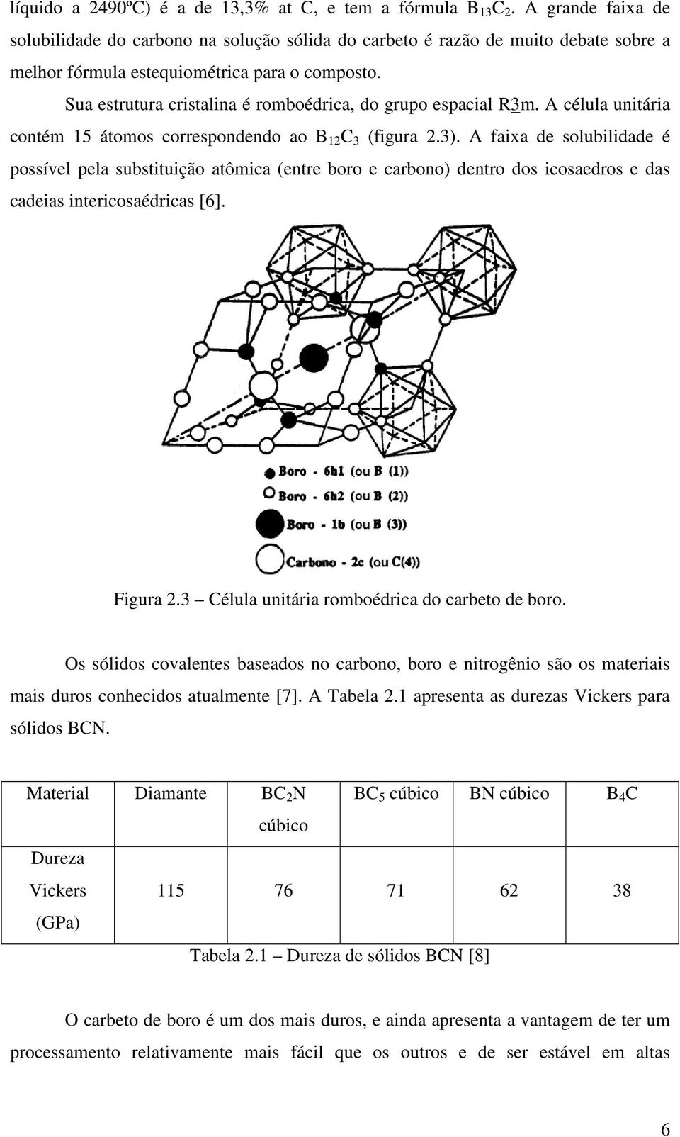 Sua estrutura cristalina é romboédrica, do grupo espacial R3m. A célula unitária contém 15 átomos correspondendo ao B 12 C 3 (figura 2.3).
