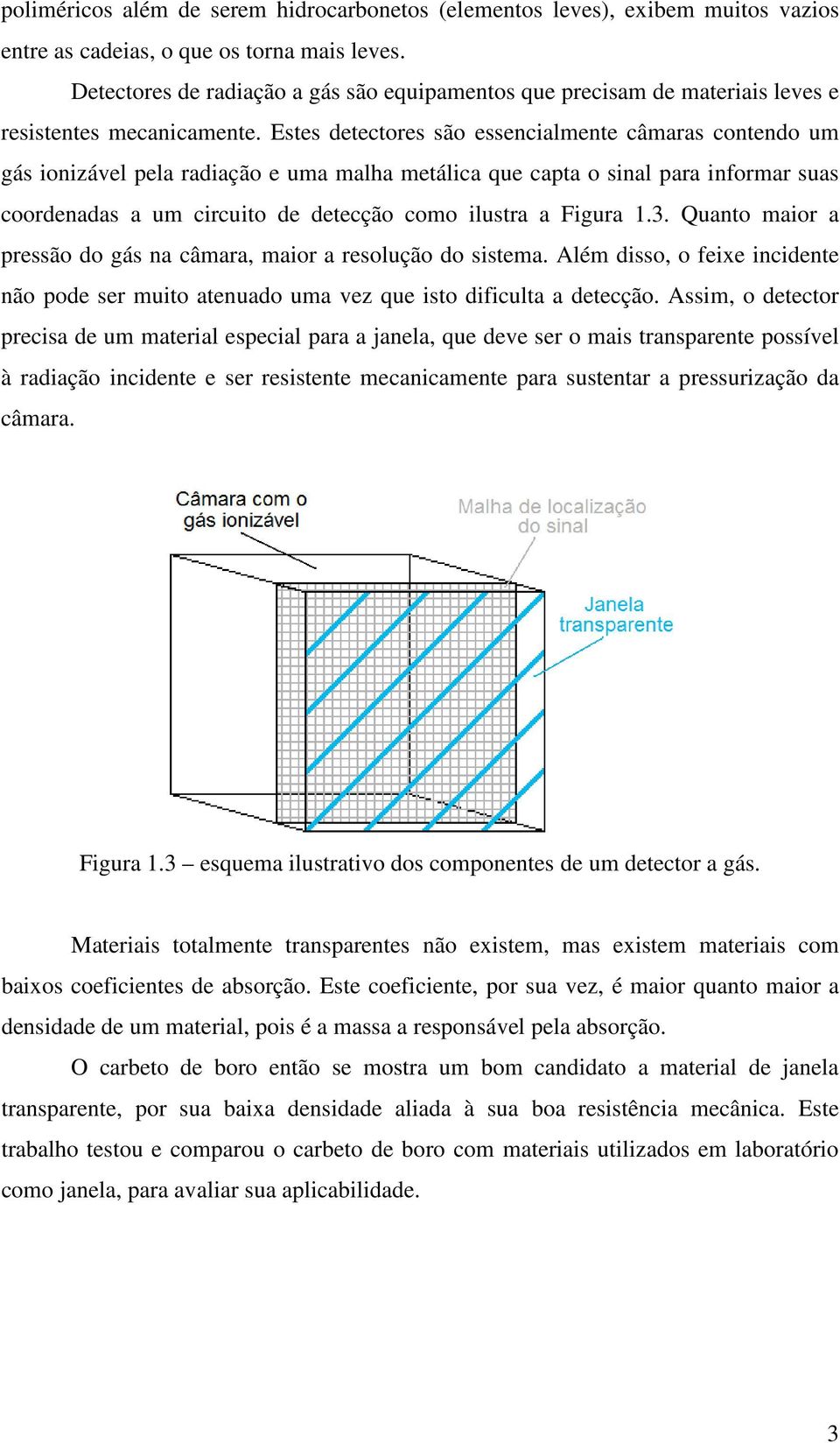 Estes detectores são essencialmente câmaras contendo um gás ionizável pela radiação e uma malha metálica que capta o sinal para informar suas coordenadas a um circuito de detecção como ilustra a