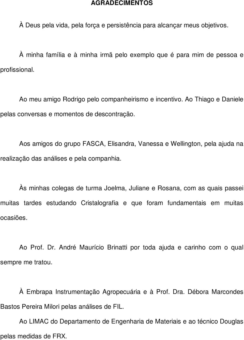 Aos amigos do grupo FASCA, Elisandra, Vanessa e Wellington, pela ajuda na realização das análises e pela companhia.