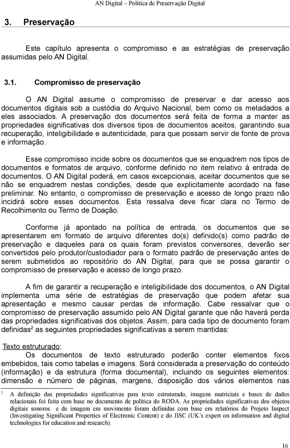 A preservação dos documentos será feita de forma a manter as propriedades significativas dos diversos tipos de documentos aceitos, garantindo sua recuperação, inteligibilidade e autenticidade, para