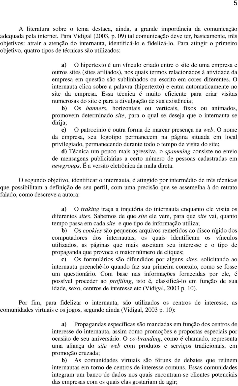 Para atingir o primeiro objetivo, quatro tipos de técnicas são utilizados: a) O hipertexto é um vínculo criado entre o site de uma empresa e outros sites (sites afiliados), nos quais termos