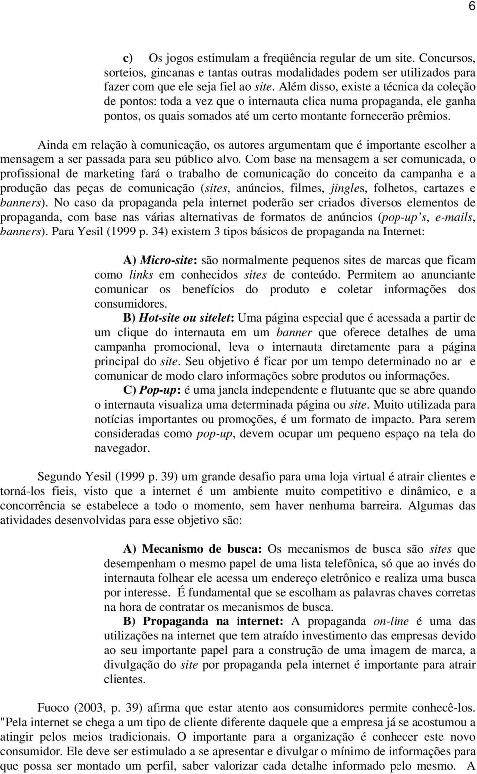 Ainda em relação à comunicação, os autores argumentam que é importante escolher a mensagem a ser passada para seu público alvo.