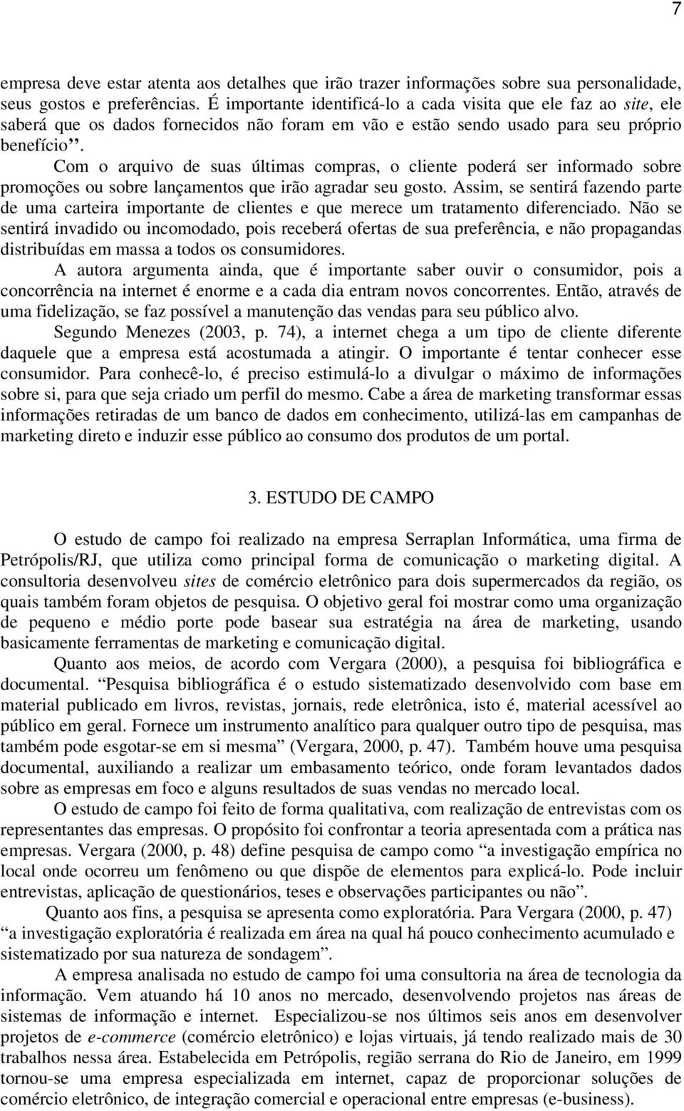 Com o arquivo de suas últimas compras, o cliente poderá ser informado sobre promoções ou sobre lançamentos que irão agradar seu gosto.