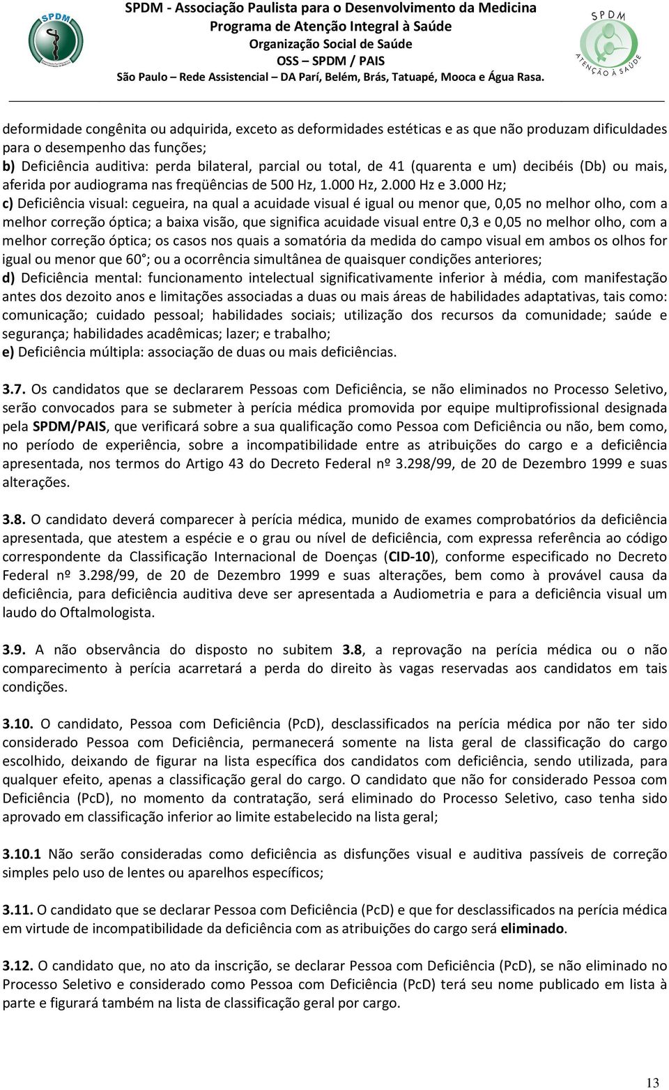 000 Hz; c) Deficiência visual: cegueira, na qual a acuidade visual é igual ou menor que, 0,05 no melhor olho, com a melhor correção óptica; a baixa visão, que significa acuidade visual entre 0,3 e