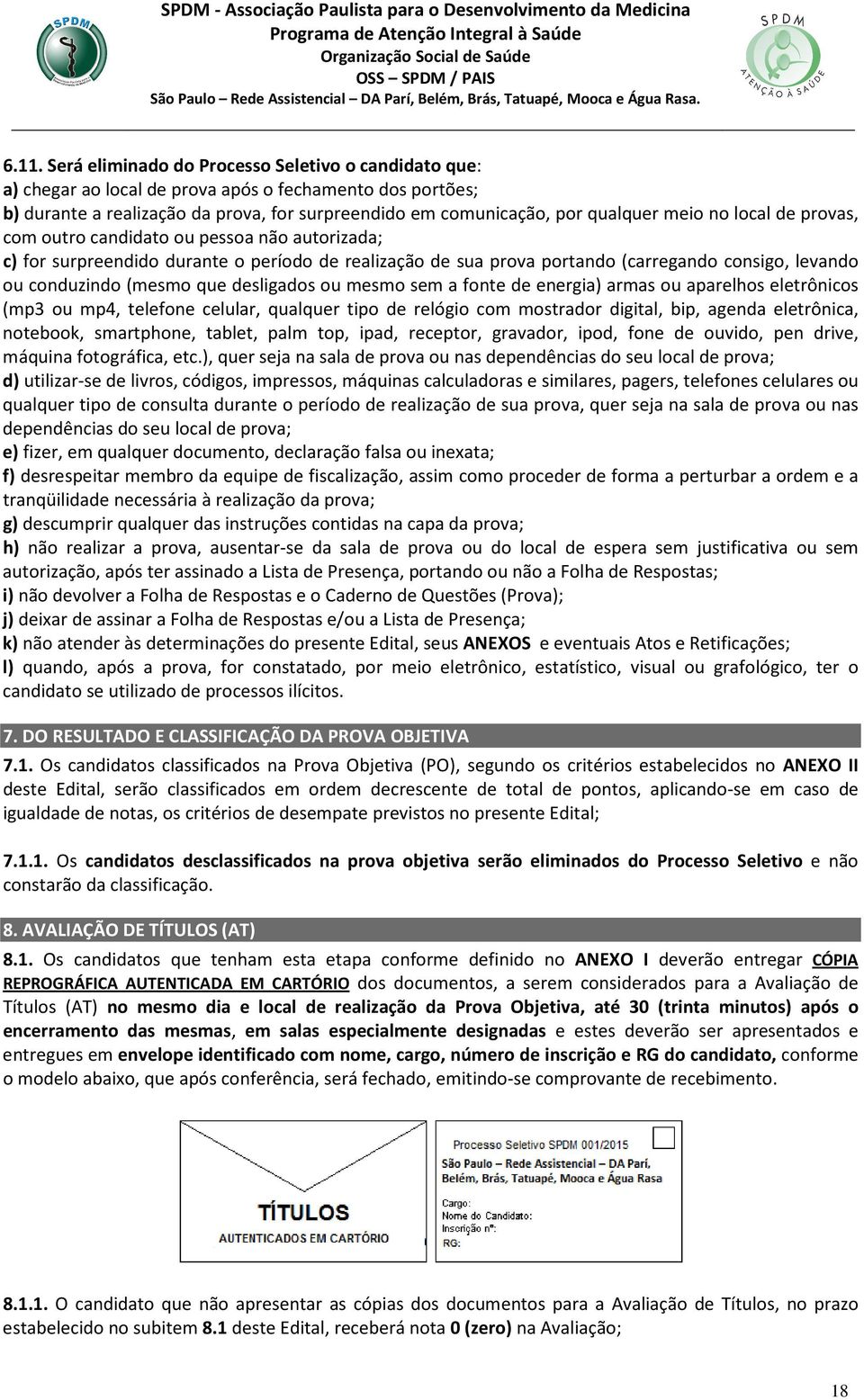 desligados ou mesmo sem a fonte de energia) armas ou aparelhos eletrônicos (mp3 ou mp4, telefone celular, qualquer tipo de relógio com mostrador digital, bip, agenda eletrônica, notebook, smartphone,