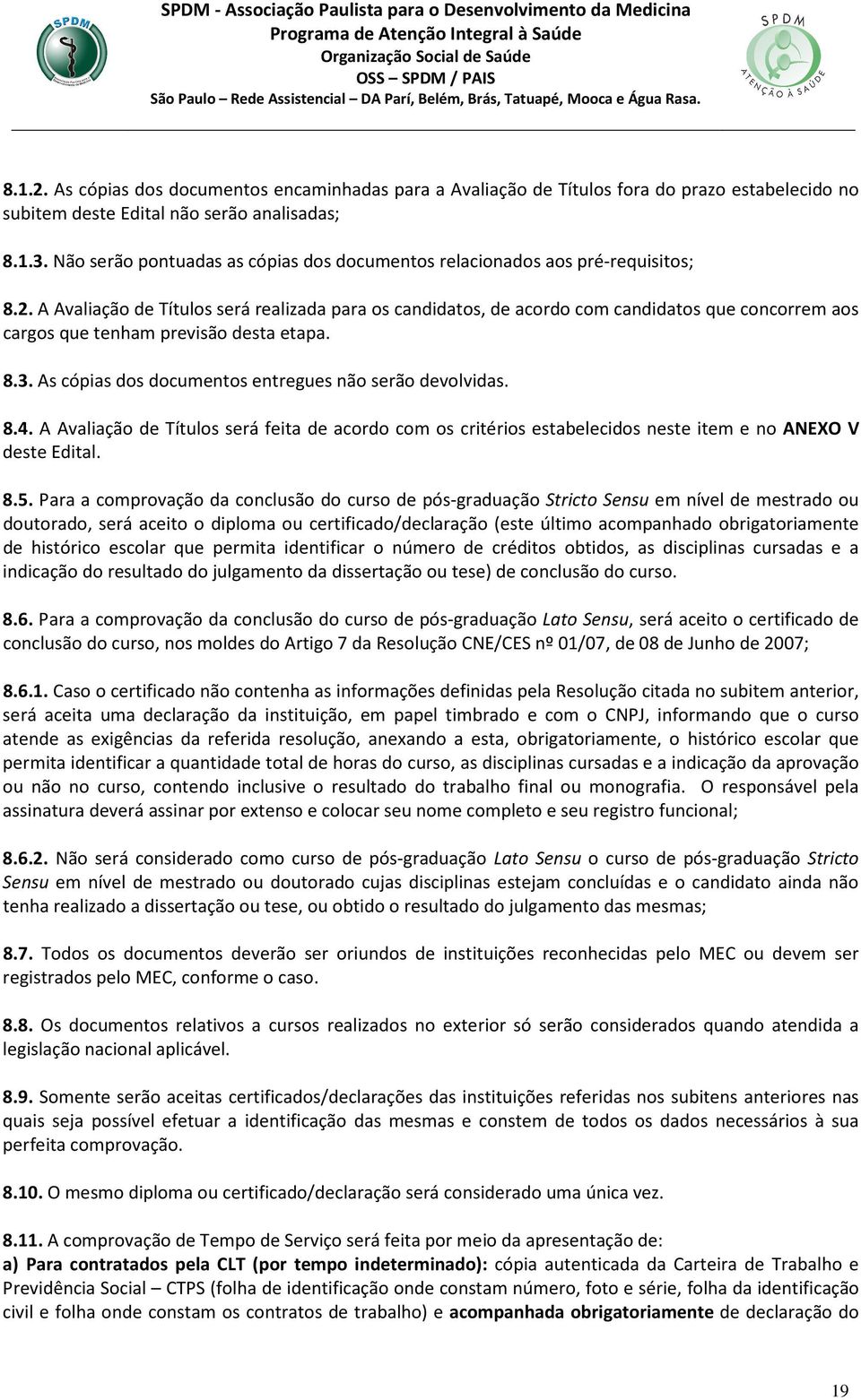 A Avaliação de Títulos será realizada para os candidatos, de acordo com candidatos que concorrem aos cargos que tenham previsão desta etapa. 8.3.