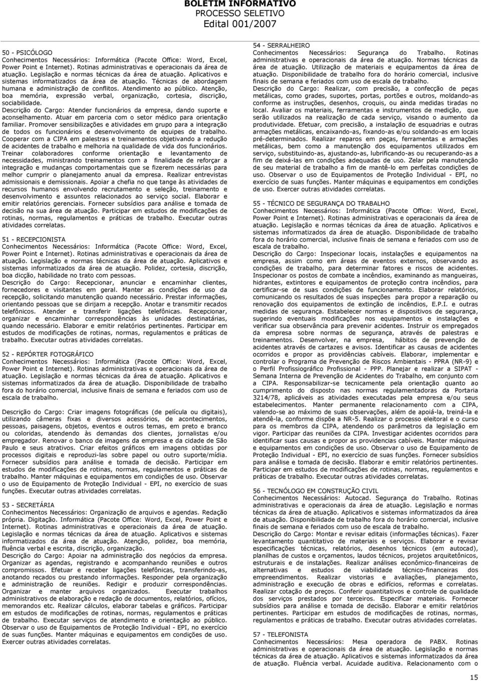 Atenção, boa memória, expressão verbal, organização, cortesia, discrição, sociabilidade. Descrição do Cargo: Atender funcionários da empresa, dando suporte e aconselhamento.