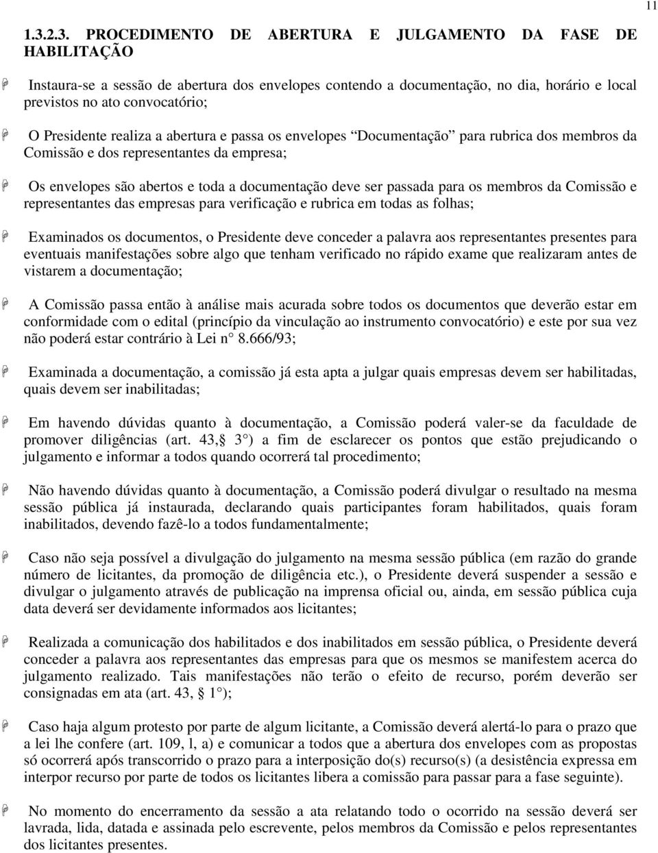 Presidente realiza a abertura e passa os envelopes Documentação para rubrica dos membros da Comissão e dos representantes da empresa; Os envelopes são abertos e toda a documentação deve ser passada