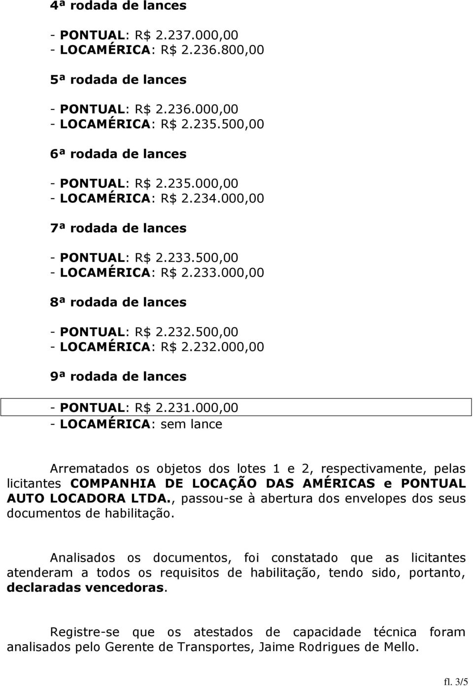 231.000,00 - LOCAMÉRICA: sem lance Arrematados os objetos dos lotes 1 e 2, respectivamente, pelas licitantes COMPANHIA DE LOCAÇÃO DAS AMÉRICAS e PONTUAL AUTO LOCADORA LTDA.