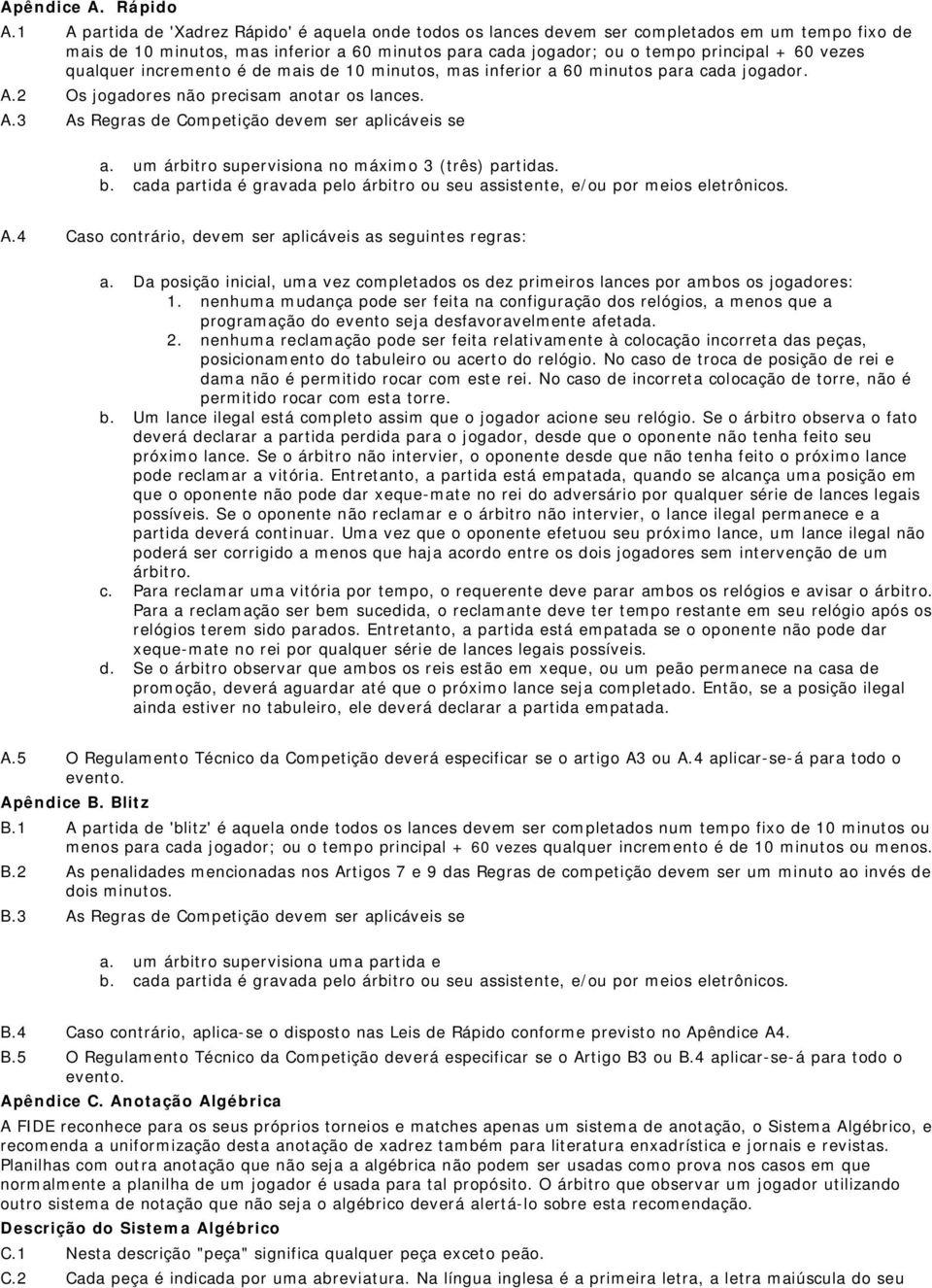 qualquer incremento é de mais de 10 minutos, mas inferior a 60 minutos para cada jogador. A.2 Os jogadores não precisam anotar os lances. A.3 As Regras de Competição devem ser aplicáveis se a.