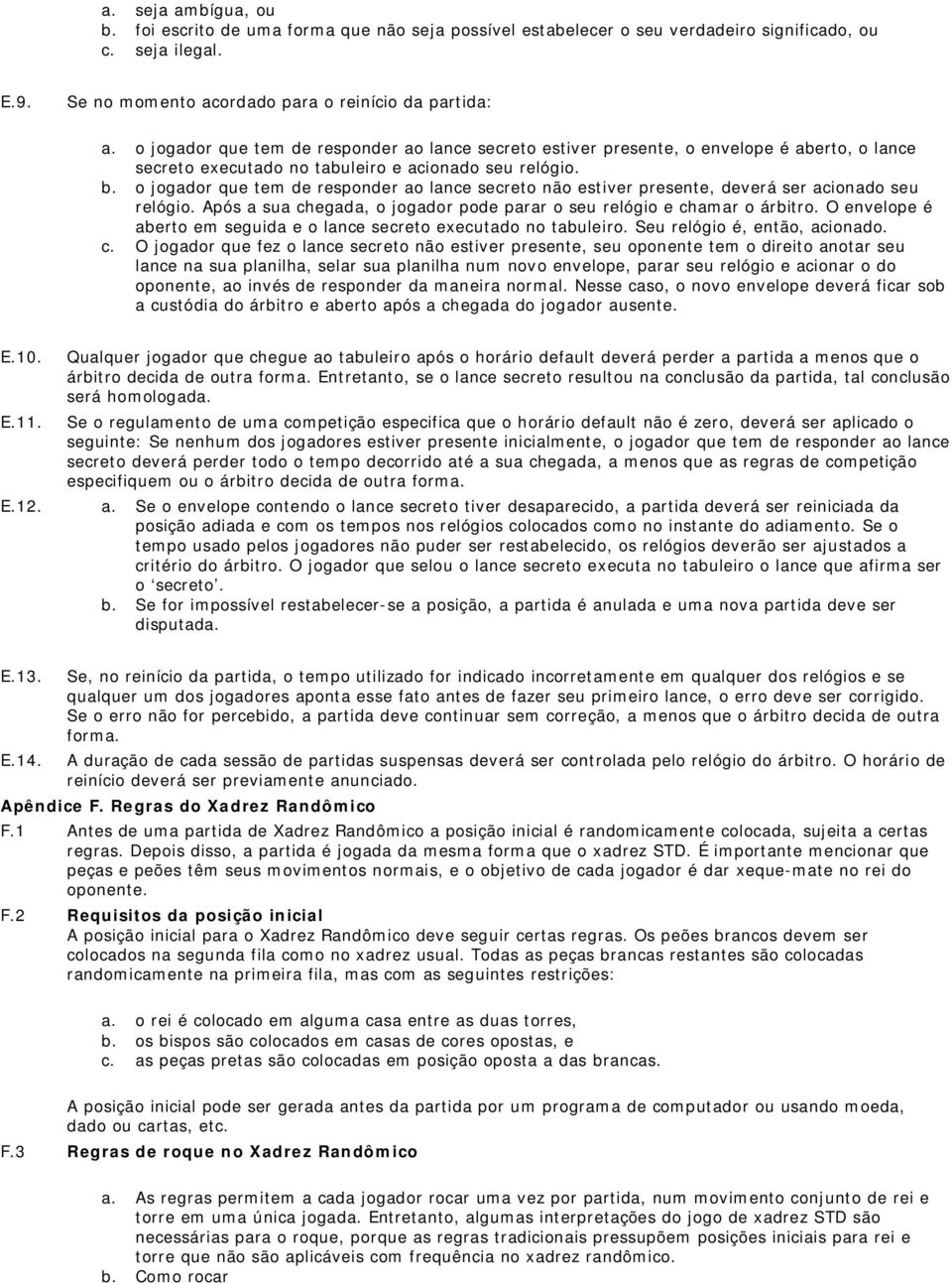 o jogador que tem de responder ao lance secreto não estiver presente, deverá ser acionado seu relógio. Após a sua chegada, o jogador pode parar o seu relógio e chamar o árbitro.