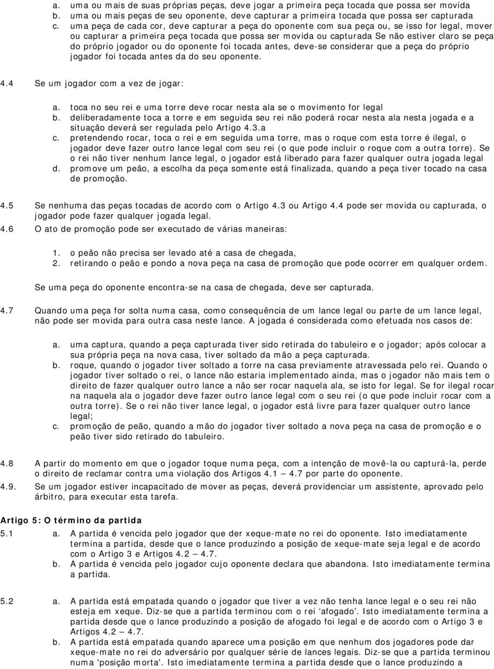 próprio jogador ou do oponente foi tocada antes, deve-se considerar que a peça do próprio jogador foi tocada antes da do seu oponente. 4.4 Se um jogador com a vez de jogar: a.