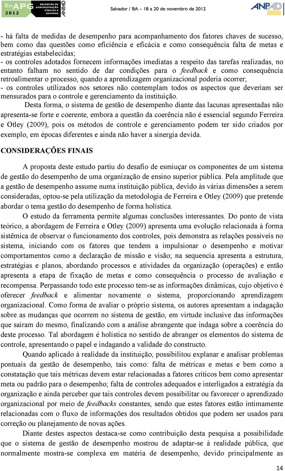 quando a aprendizagem organizacional poderia ocorrer; - os controles utilizados nos setores não contemplam todos os aspectos que deveriam ser mensurados para o controle e gerenciamento da instituição.