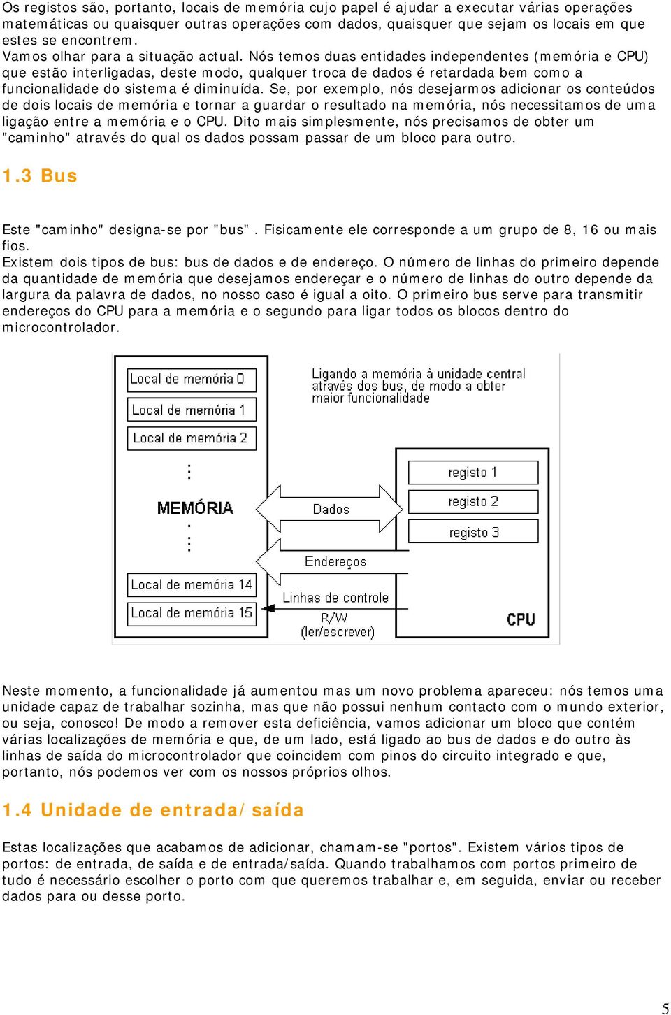 Nós temos duas entidades independentes (memória e CPU) que estão interligadas, deste modo, qualquer troca de dados é retardada bem como a funcionalidade do sistema é diminuída.