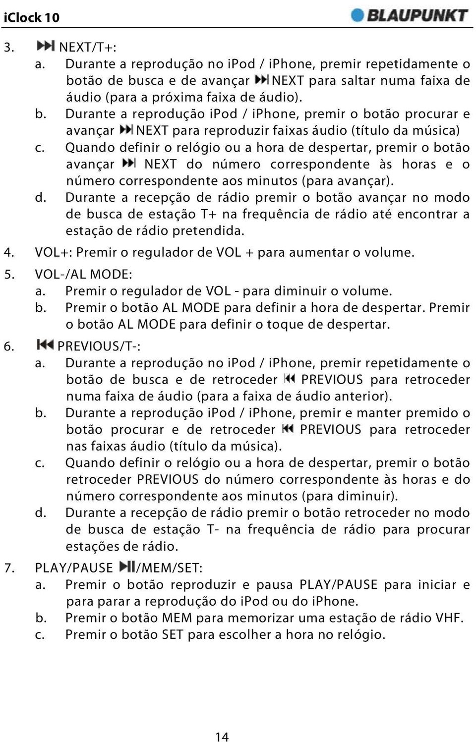 Quando definir o relógio ou a hora de despertar, premir o botão avançar NEXT do número correspondente às horas e o número correspondente aos minutos (para avançar). d. Durante a recepção de rádio premir o botão avançar no modo de busca de estação T+ na frequência de rádio até encontrar a estação de rádio pretendida.