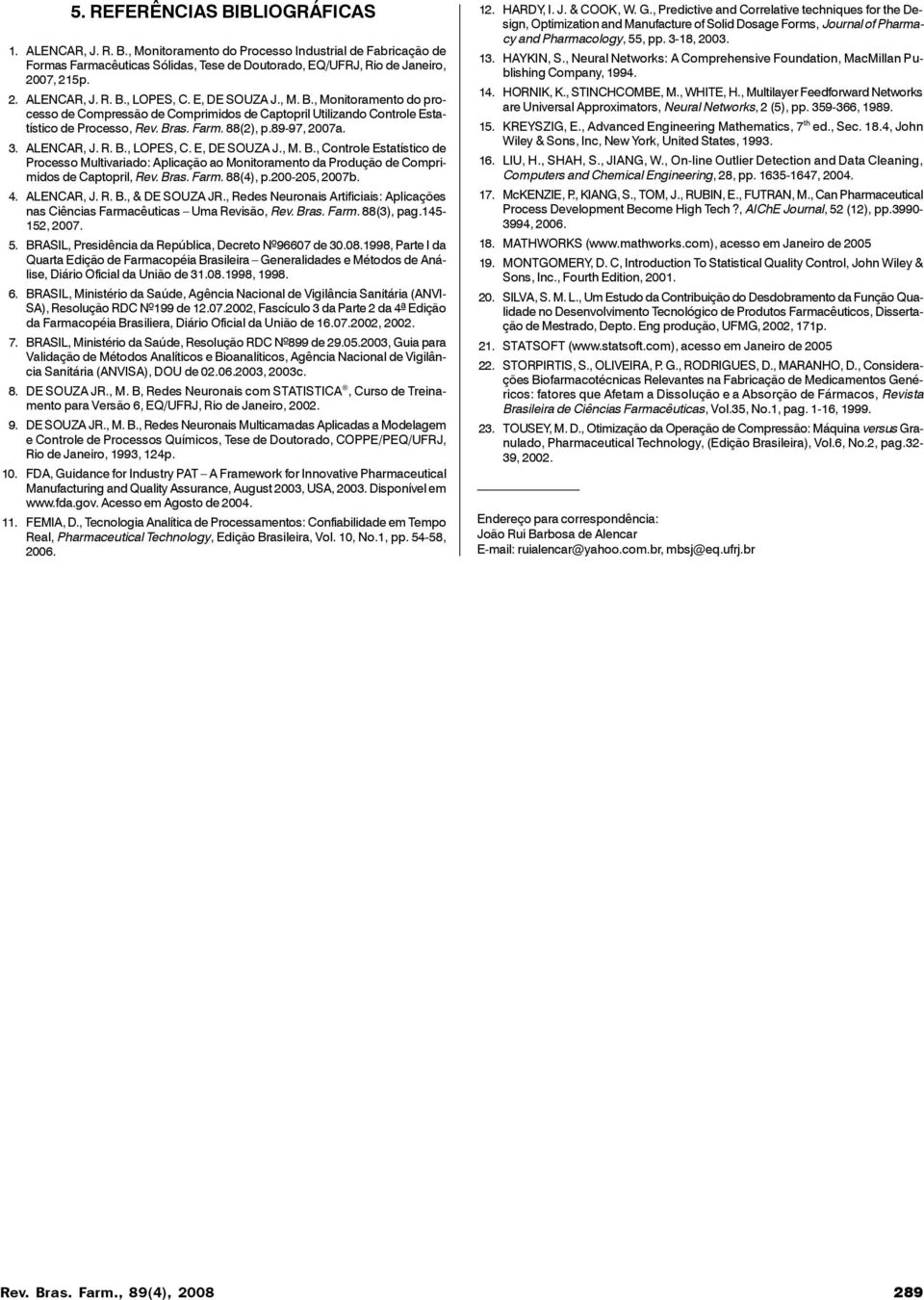 E, DE SOUZA J., M. B., Controle Estatístico de Processo Multivariado: Aplicação ao Monitoramento da Produção de Comprimidos de Captopril, Rev. Bras. Farm. 88(4), p.200-205, 2007b. 4. ALENCAR, J. R. B., & DE SOUZA JR.