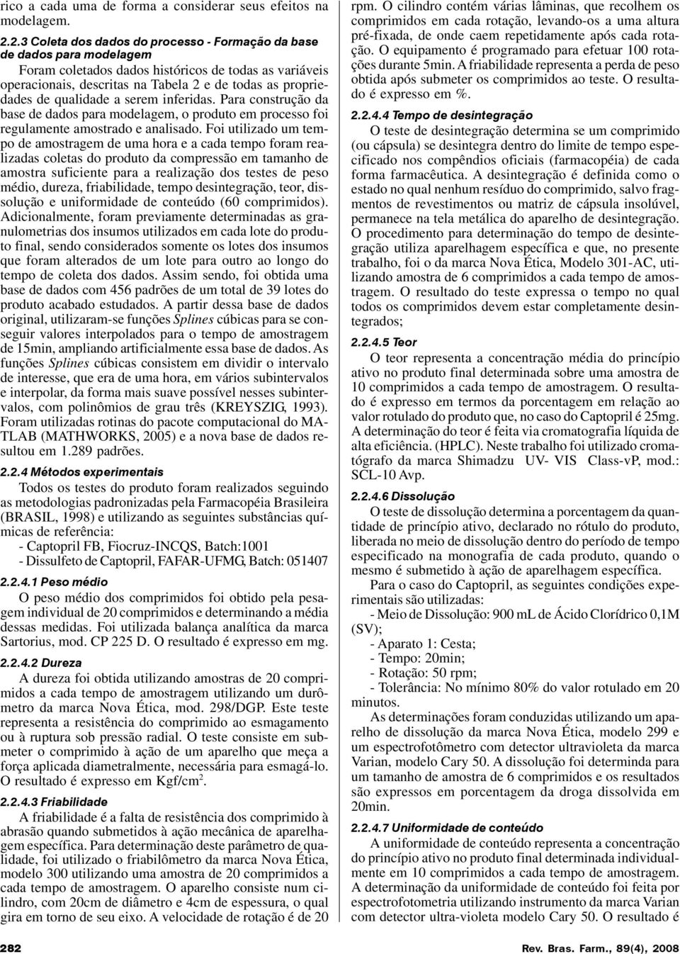 qualidade a serem inferidas. Para construção da base de dados para modelagem, o produto em processo foi regulamente amostrado e analisado.