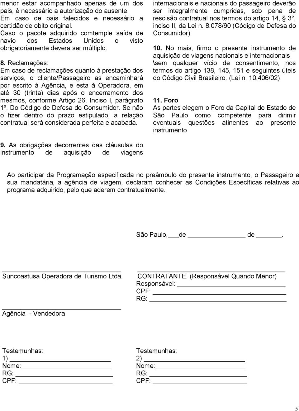 Reclamações: Em caso de reclamações quanto à prestação dos serviços, o cliente/passageiro as encaminhará por escrito à Agência, e esta à Operadora, em até 30 (trinta) dias após o encerramento dos