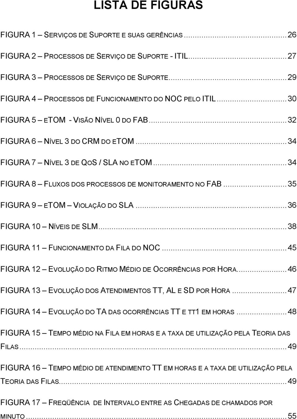 .. 34 FIGURA 8 FLUXOS DOS PROCESSOS DE MONITORAMENTO NO FAB... 35 FIGURA 9 ETOM VIOLAÇÃO DO SLA... 36 FIGURA 10 NÍVEIS DE SLM... 38 FIGURA 11 FUNCIONAMENTO DA FILA DO NOC.