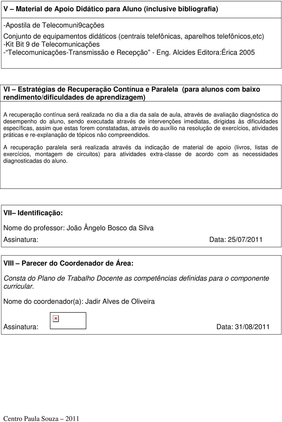 Alcides Editora:Érica 2005 VI Estratégias de Recuperação Contínua e Paralela (para alunos com baixo rendimento/dificuldades de aprendizagem) A recuperação contínua será realizada no dia a dia da sala